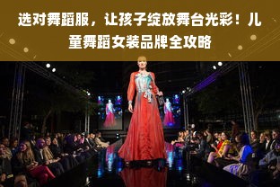 选对舞蹈服，让孩子绽放舞台光彩！儿童舞蹈女装品牌全攻略