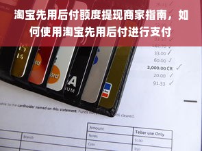 淘宝先用后付额度提现商家指南，如何使用淘宝先用后付进行支付