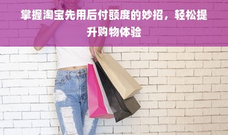 掌握淘宝先用后付额度的妙招，轻松提升购物体验