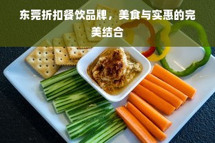 东莞折扣餐饮品牌，美食与实惠的完美结合