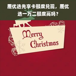 鹿优选先享卡额度兑现，鹿优选一万二额度高吗？