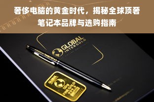 奢侈电脑的黄金时代，揭秘全球顶奢笔记本品牌与选购指南