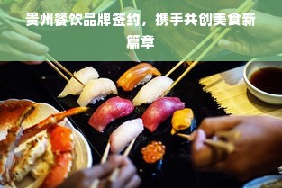 贵州餐饮品牌签约，携手共创美食新篇章