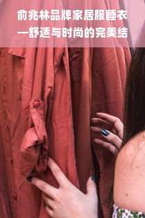 俞兆林品牌家居服睡衣—舒适与时尚的完美结合