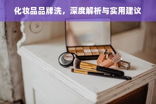 化妆品品牌洗，深度解析与实用建议