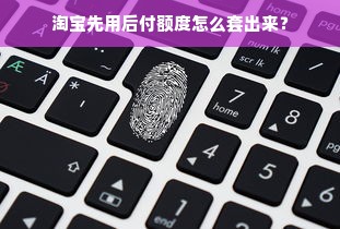 淘宝先用后付额度怎么套出来？