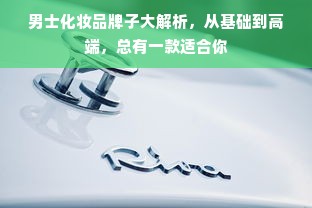男士化妆品牌子大解析，从基础到高端，总有一款适合你