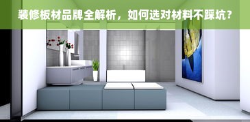 装修板材品牌全解析，如何选对材料不踩坑？