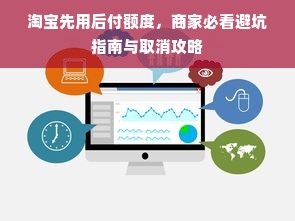 淘宝先用后付额度，商家必看避坑指南与取消攻略