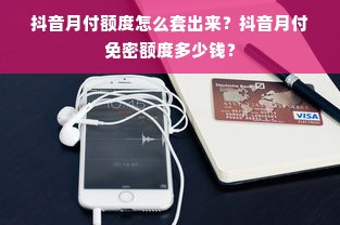 抖音月付额度怎么套出来？抖音月付免密额度多少钱？