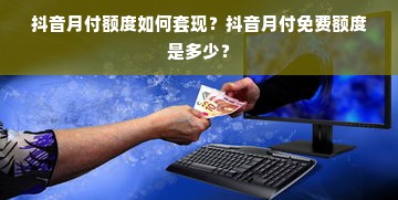 抖音月付额度如何套现？抖音月付免费额度是多少？