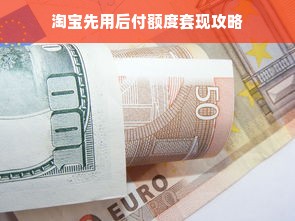 淘宝先用后付额度套现攻略
