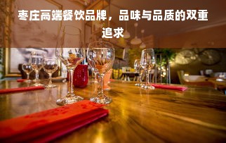 枣庄高端餐饮品牌，品味与品质的双重追求