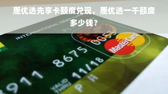 鹿优选先享卡额度兑现，鹿优选一千额度多少钱？