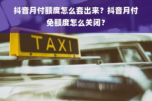 抖音月付额度怎么套出来？抖音月付免额度怎么关闭？