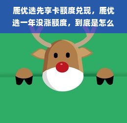 鹿优选先享卡额度兑现，鹿优选一年没涨额度，到底是怎么回事？