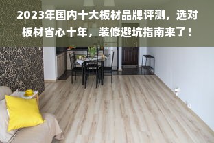 2023年国内十大板材品牌评测，选对板材省心十年，装修避坑指南来了！