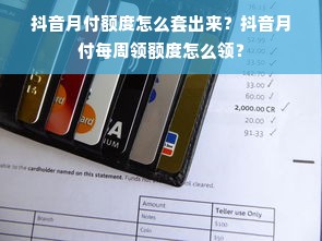抖音月付额度怎么套出来？抖音月付每周领额度怎么领？