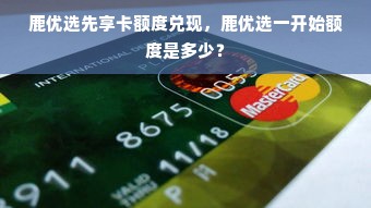 鹿优选先享卡额度兑现，鹿优选一开始额度是多少？