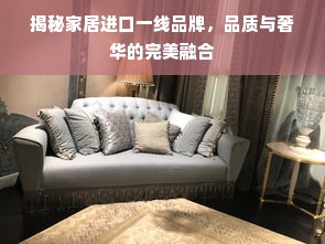 揭秘家居进口一线品牌，品质与奢华的完美融合