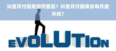抖音月付额度如何套现？抖音月付额度会每月提升吗？
