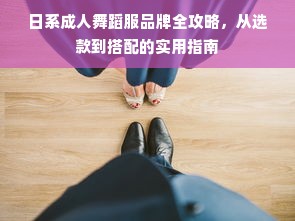 日系成人舞蹈服品牌全攻略，从选款到搭配的实用指南