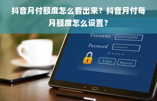 抖音月付额度怎么套出来？抖音月付每月额度怎么设置？
