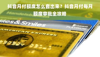 抖音月付额度怎么套出来？抖音月付每月额度审批全攻略