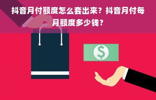 抖音月付额度怎么套出来？抖音月付每月额度多少钱？
