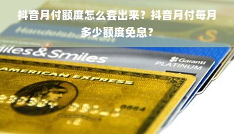抖音月付额度怎么套出来？抖音月付每月多少额度免息？