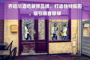齐哈尔酒吧装修品牌，打造独特氛围，吸引顾客眼球