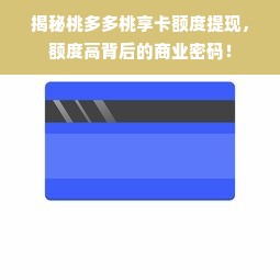 揭秘桃多多桃享卡额度提现，额度高背后的商业密码！