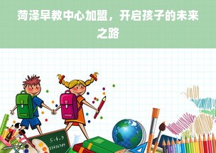 菏泽早教中心加盟，开启孩子的未来之路