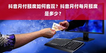 抖音月付额度如何套现？抖音月付每月额度是多少？