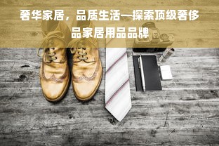 奢华家居，品质生活—探索顶级奢侈品家居用品品牌