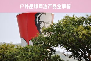 户外品牌周边产品全解析