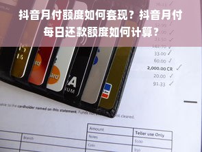 抖音月付额度如何套现？抖音月付每日还款额度如何计算？