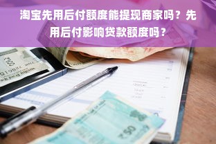 淘宝先用后付额度能提现商家吗？先用后付影响贷款额度吗？