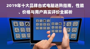 2019年十大品牌台式电脑选购指南，性能、价格与用户真实评价全解析