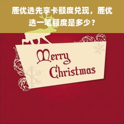 鹿优选先享卡额度兑现，鹿优选一笔额度是多少？