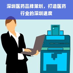深圳医药品牌策划，打造医药行业的深圳速度