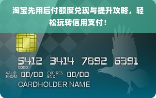 淘宝先用后付额度兑现与提升攻略，轻松玩转信用支付！