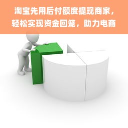 淘宝先用后付额度提现商家，轻松实现资金回笼，助力电商繁荣