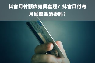 抖音月付额度如何套现？抖音月付每月额度会清零吗？