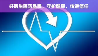 好医生医药品牌，守护健康，传递信任