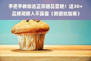 手把手教你选正宗甜品蛋糕！这30+品牌闭眼入不踩雷（附避坑指南）