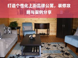 打造个性化上街品牌公寓，装修攻略与案例分享