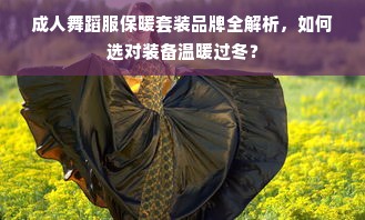 成人舞蹈服保暖套装品牌全解析，如何选对装备温暖过冬？
