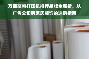 万能高幅打印机推荐品牌全解析，从广告公司到家居装饰的选购指南