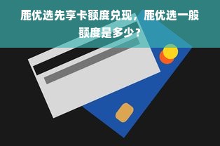 鹿优选先享卡额度兑现，鹿优选一般额度是多少？